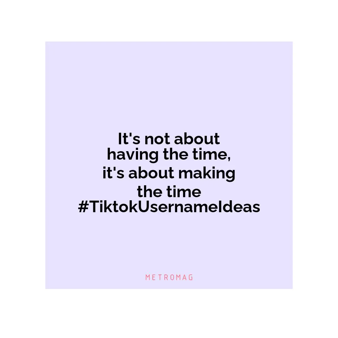It's not about having the time, it's about making the time #TiktokUsernameIdeas