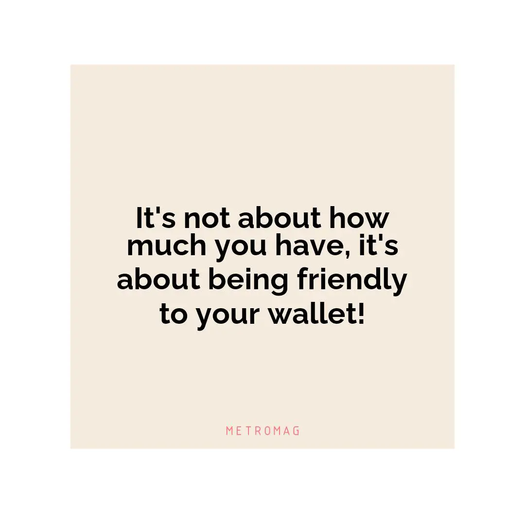 It's not about how much you have, it's about being friendly to your wallet!