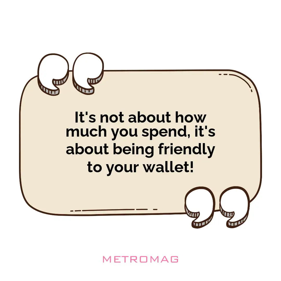It's not about how much you spend, it's about being friendly to your wallet!