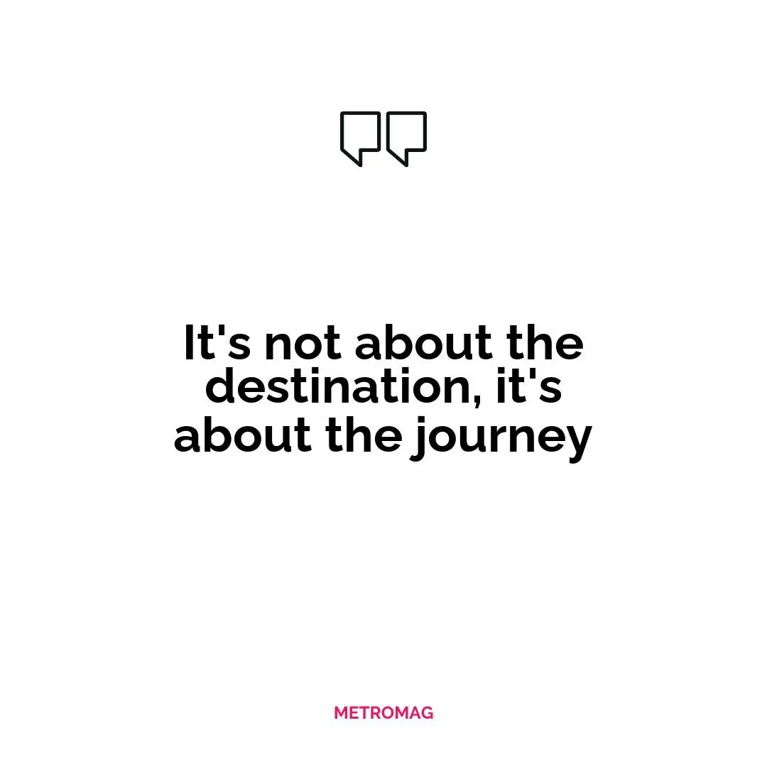 It's not about the destination, it's about the journey