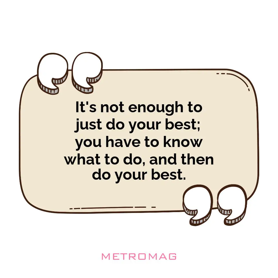 It's not enough to just do your best; you have to know what to do, and then do your best.