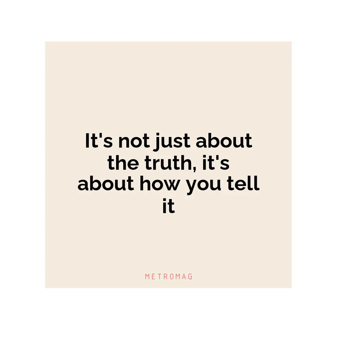 It's not just about the truth, it's about how you tell it