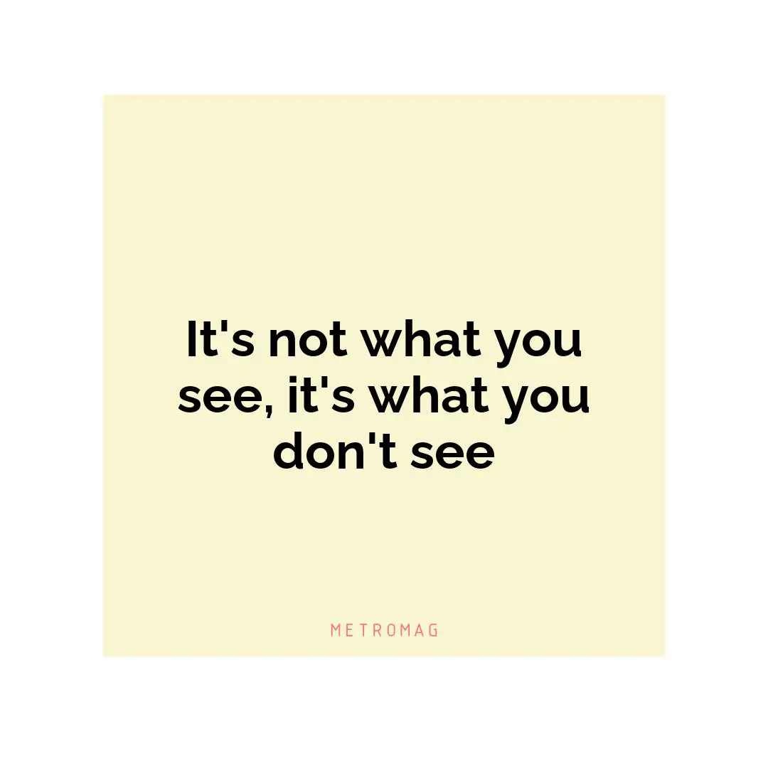 It's not what you see, it's what you don't see