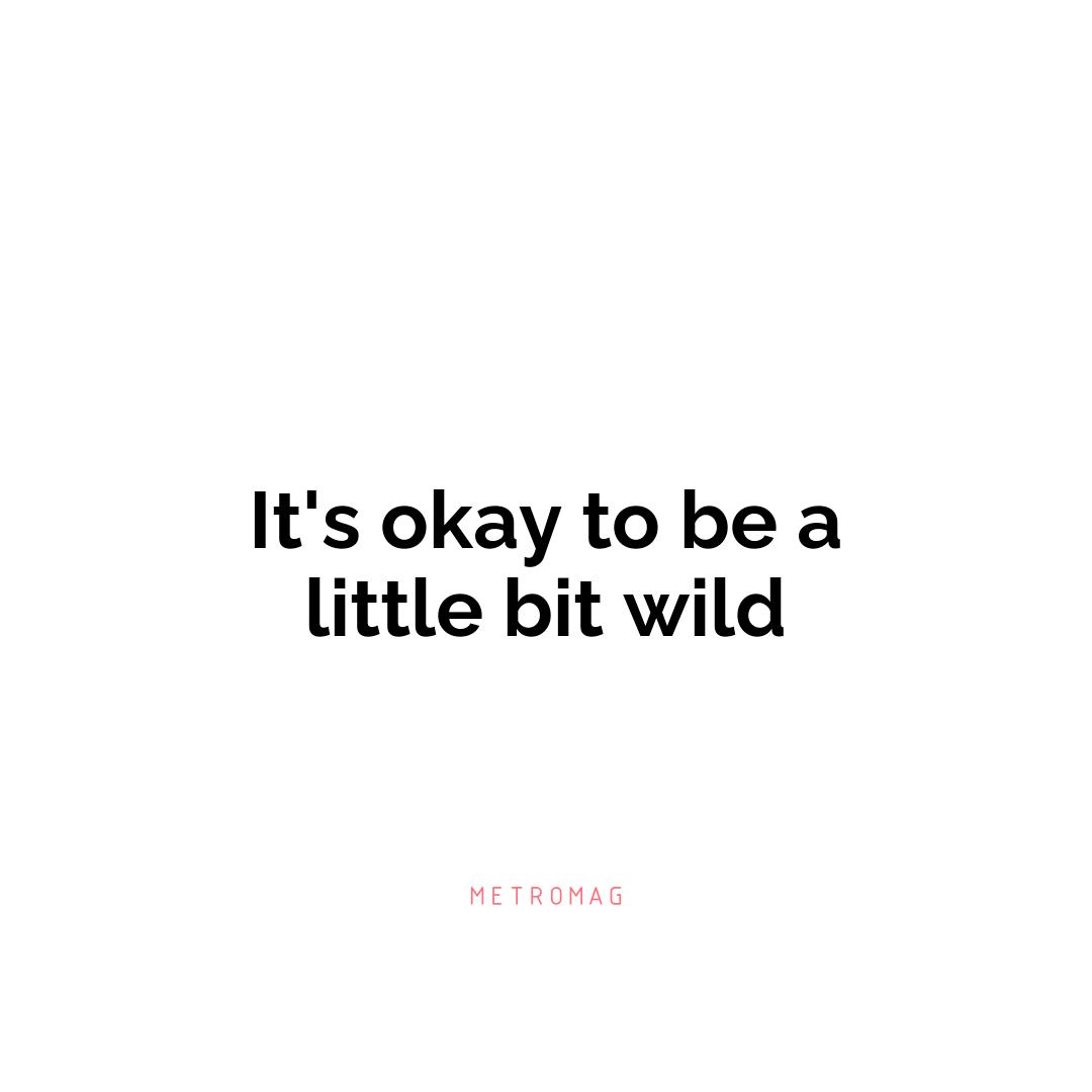 It's okay to be a little bit wild