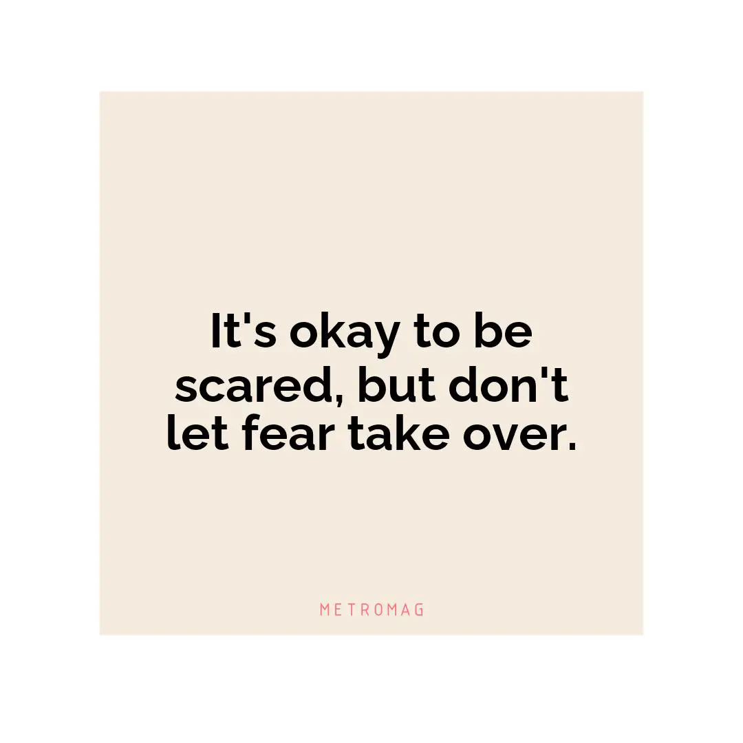 It's okay to be scared, but don't let fear take over.