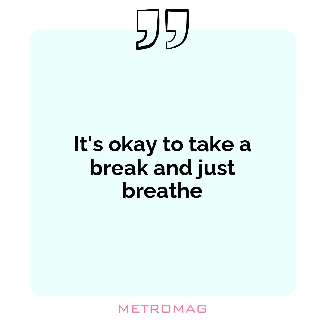 It's okay to take a break and just breathe