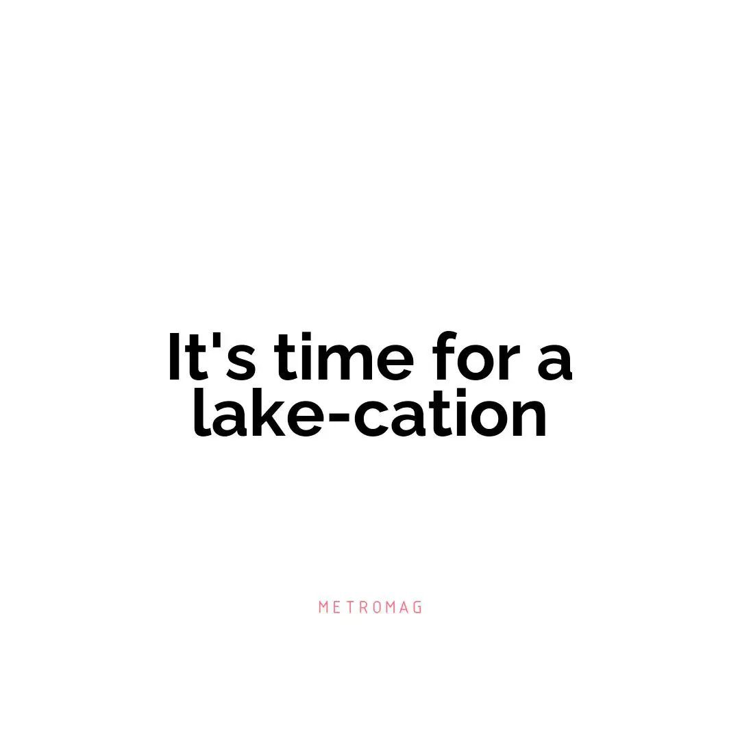 It's time for a lake-cation