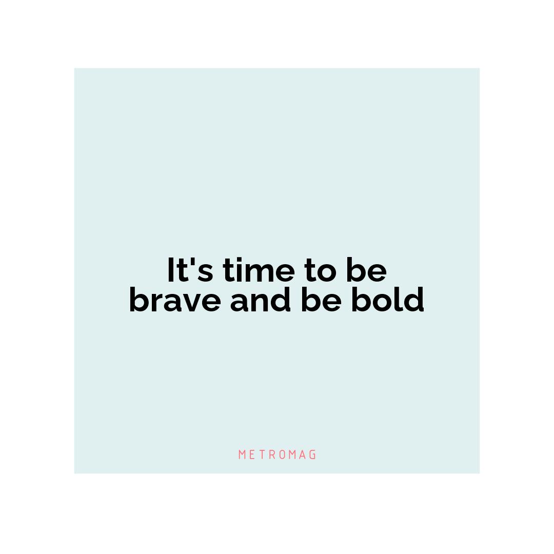 It's time to be brave and be bold