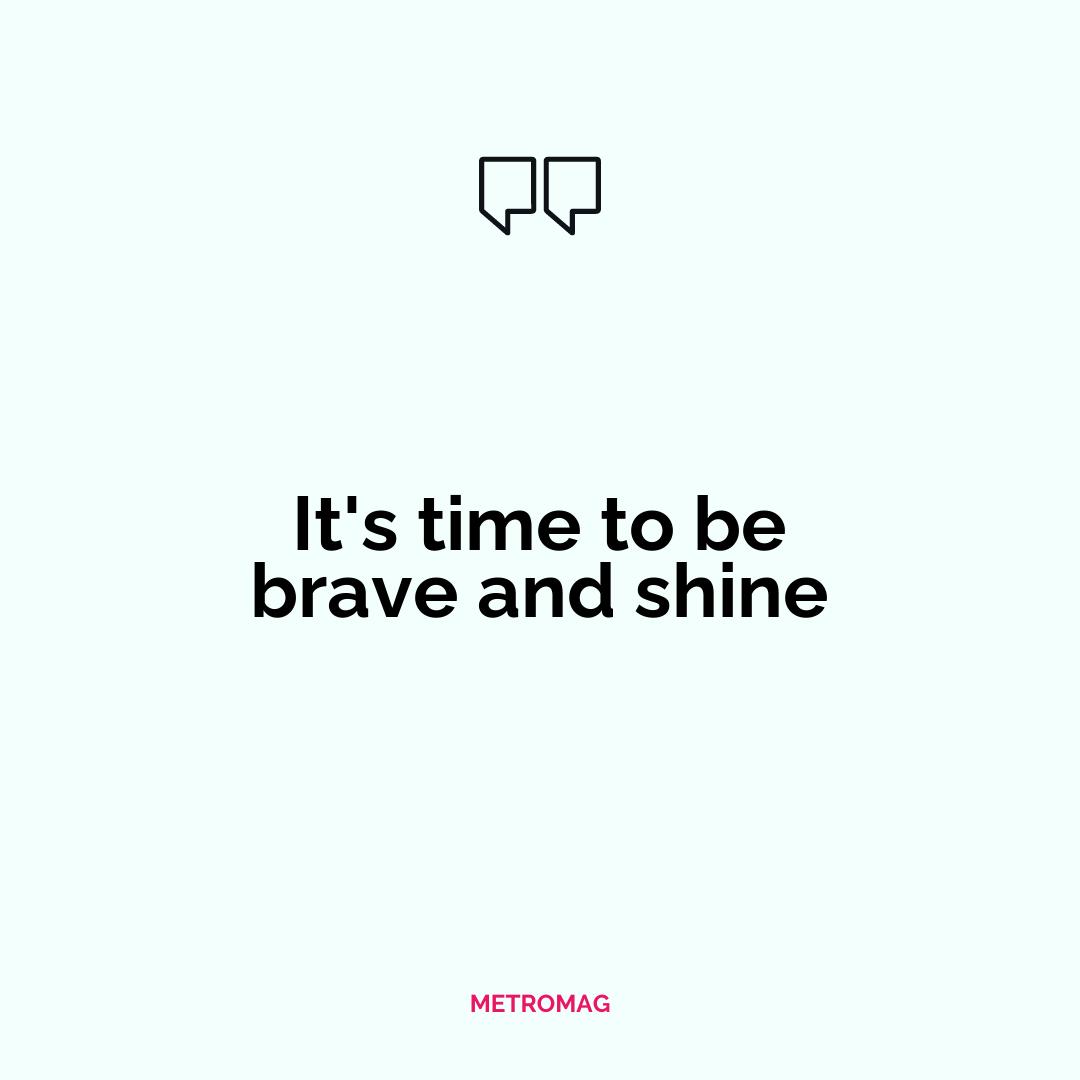 It's time to be brave and shine