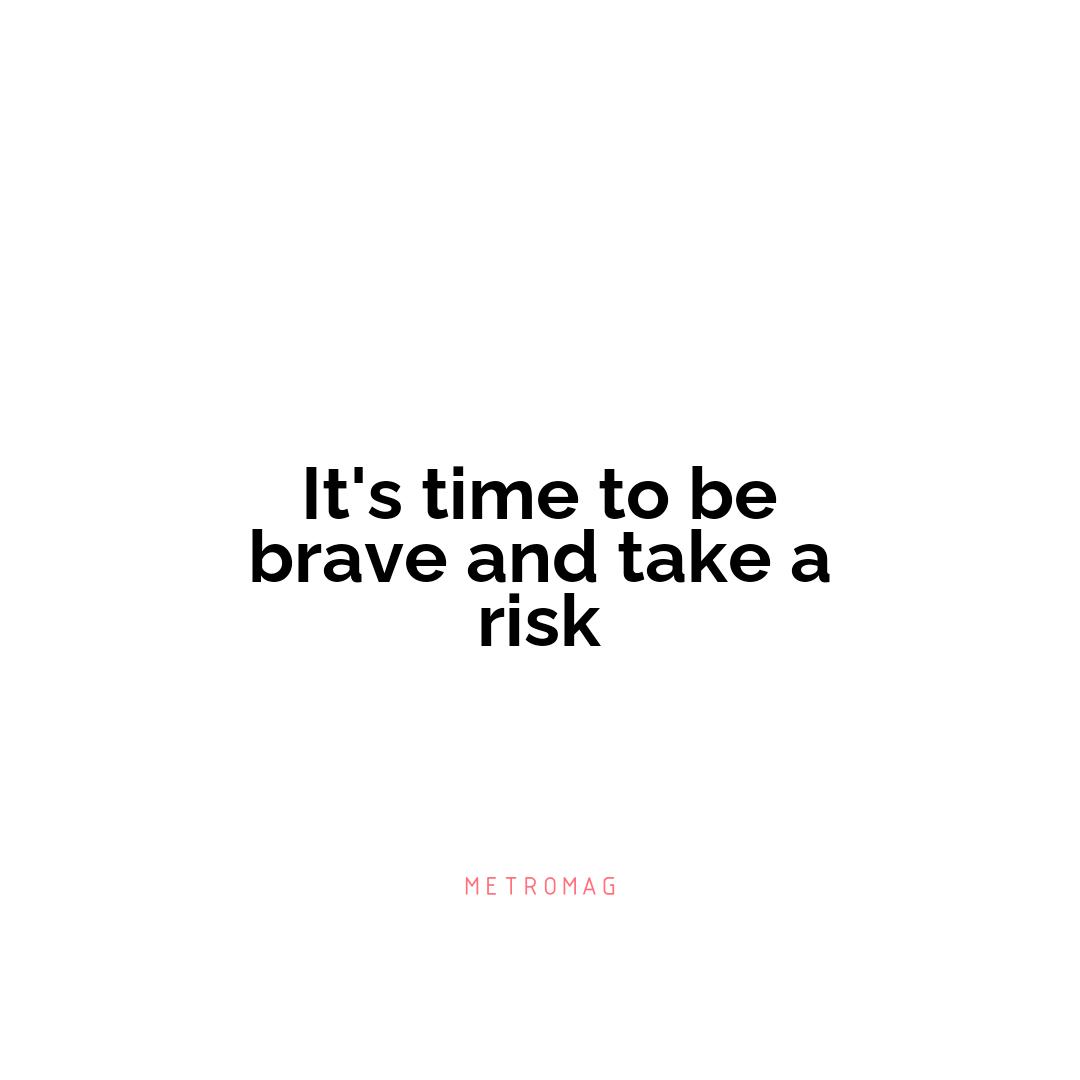 It's time to be brave and take a risk