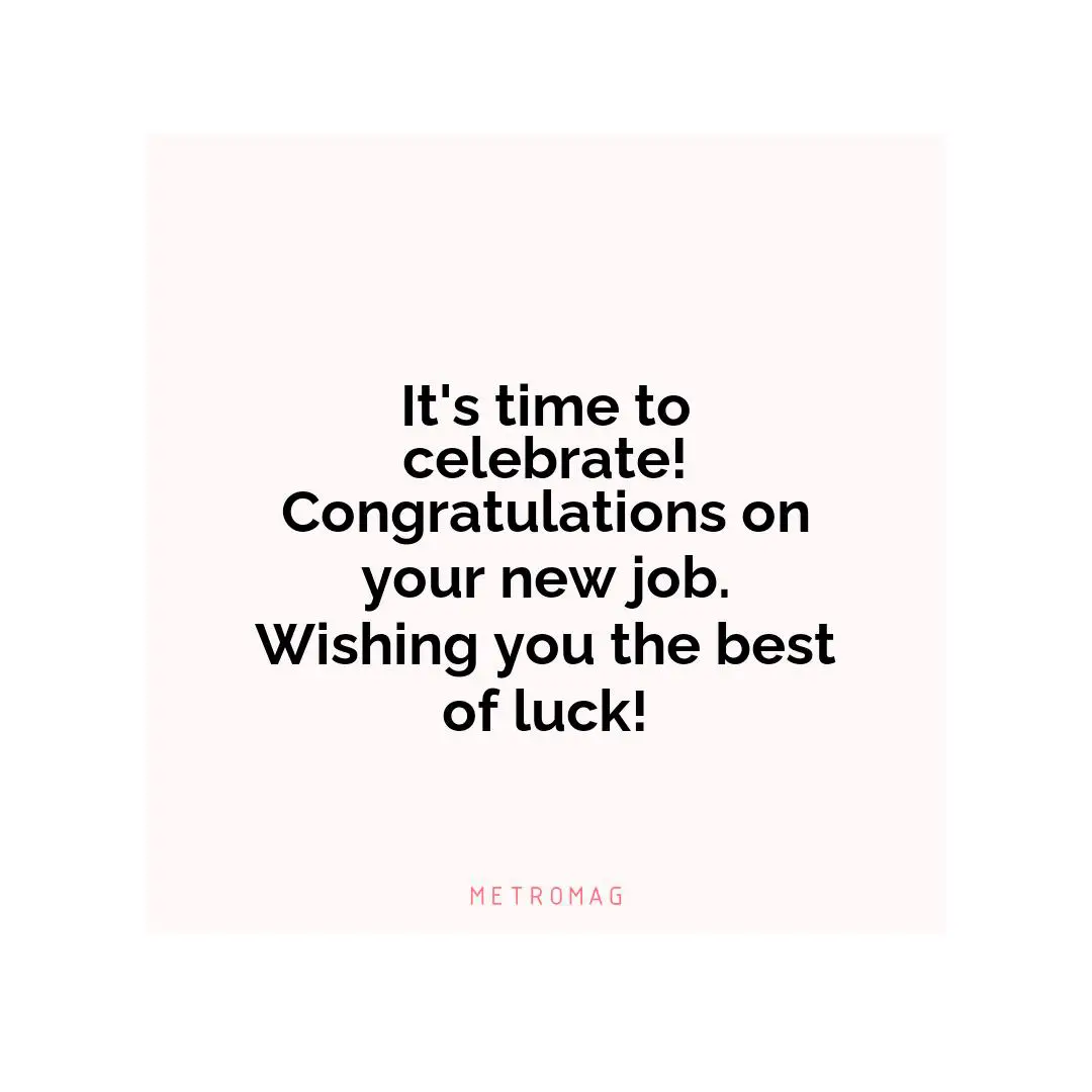 It's time to celebrate! Congratulations on your new job. Wishing you the best of luck!