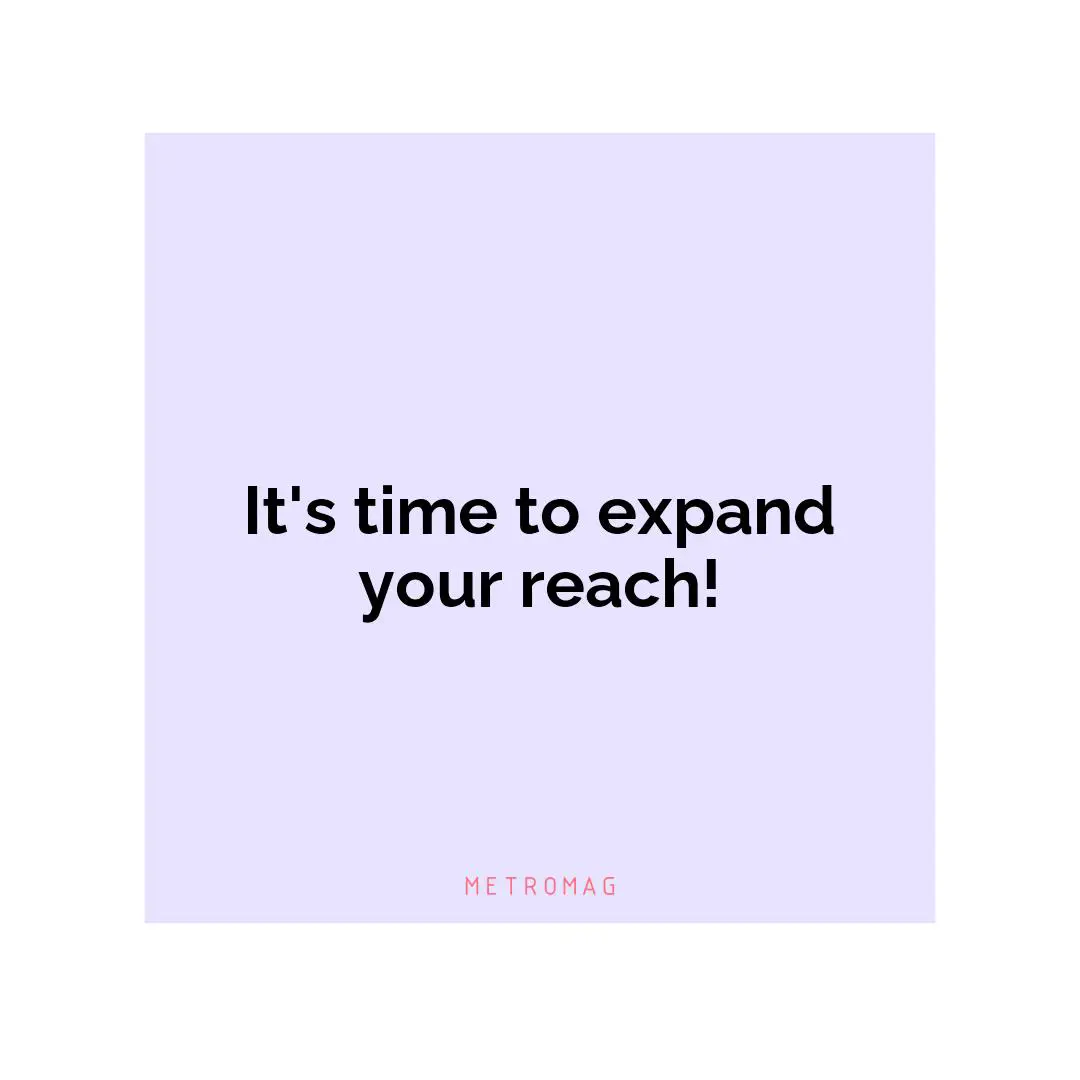 It's time to expand your reach!