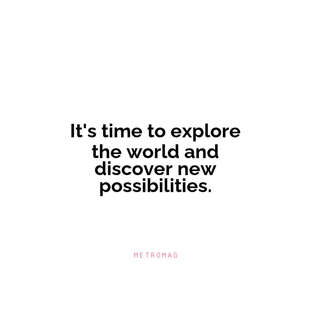 It's time to explore the world and discover new possibilities.
