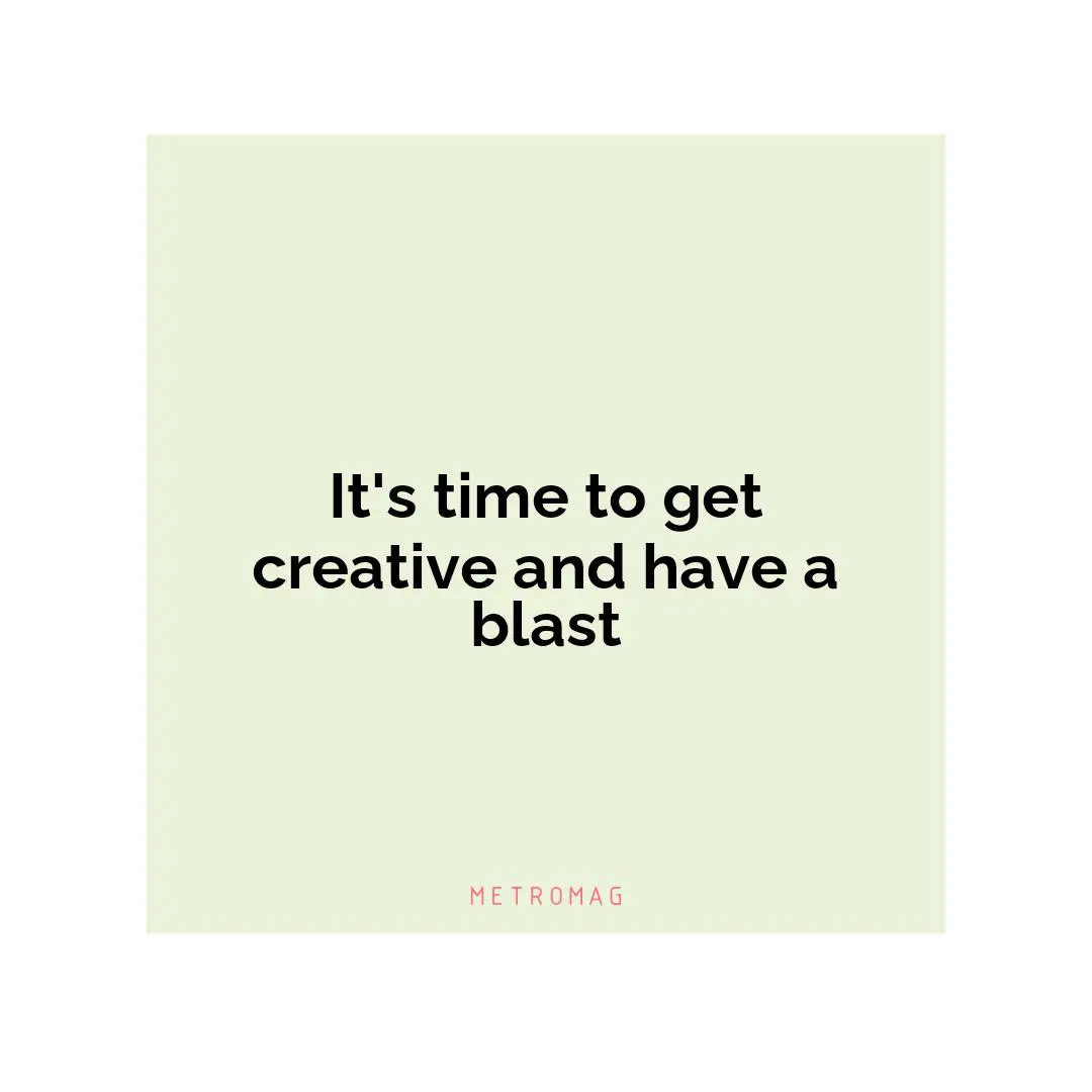 It's time to get creative and have a blast