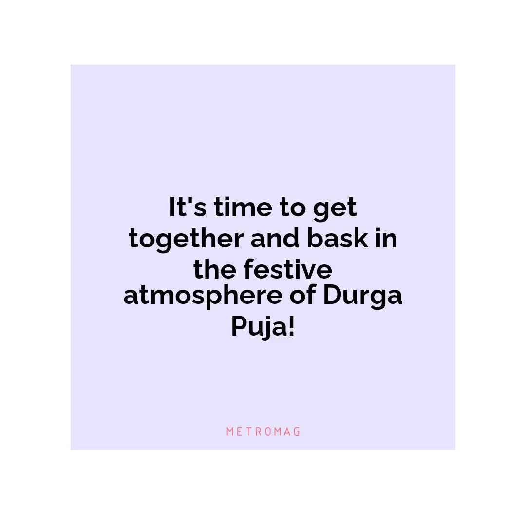 It's time to get together and bask in the festive atmosphere of Durga Puja!