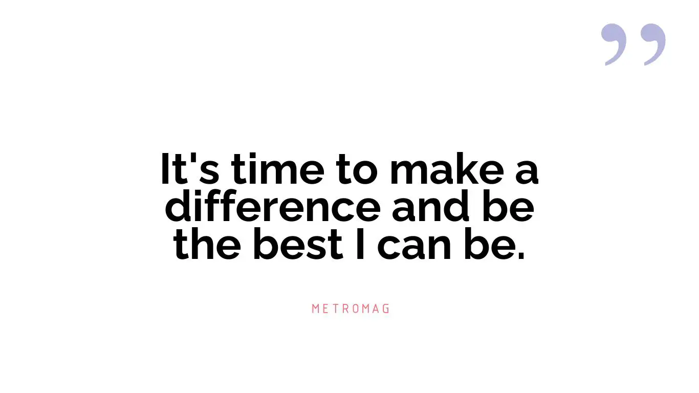 It's time to make a difference and be the best I can be.