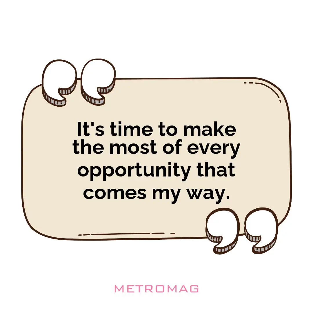 It's time to make the most of every opportunity that comes my way.