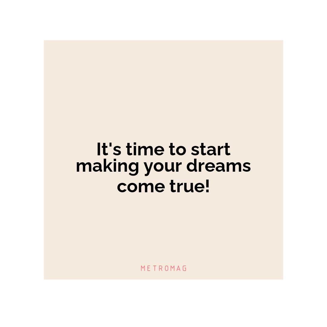 It's time to start making your dreams come true!