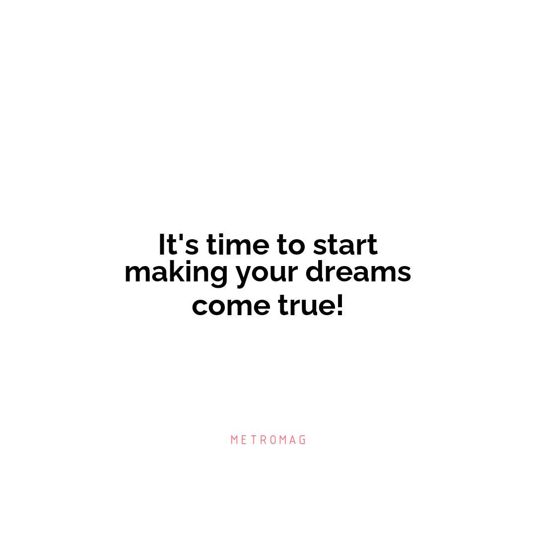 It's time to start making your dreams come true!