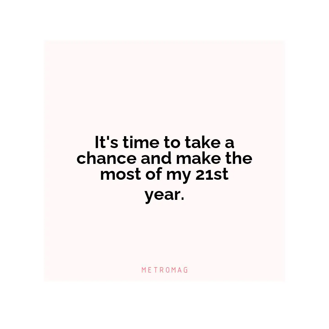 It's time to take a chance and make the most of my 21st year.