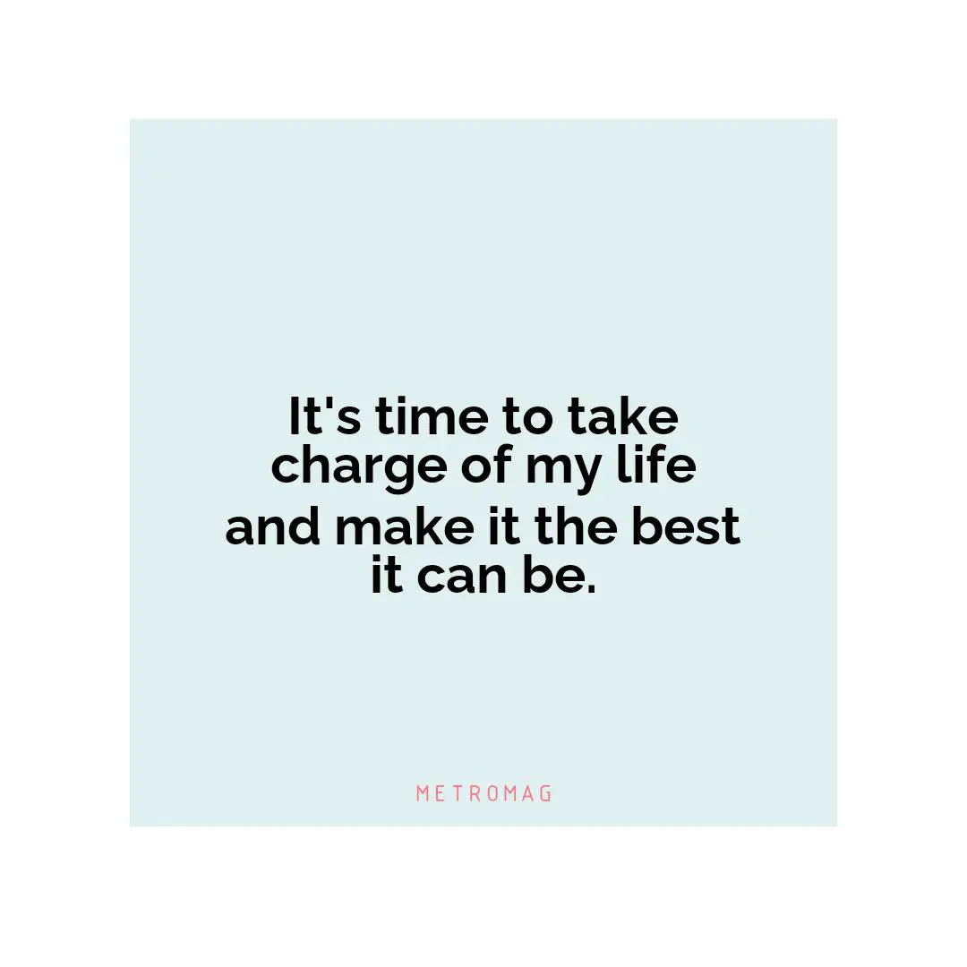 It's time to take charge of my life and make it the best it can be.