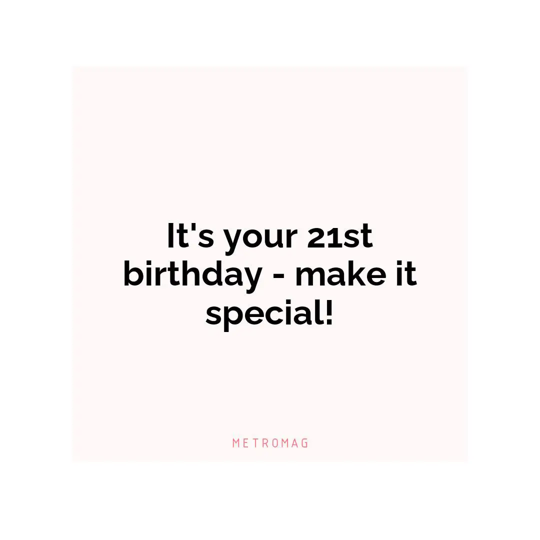It's your 21st birthday - make it special!