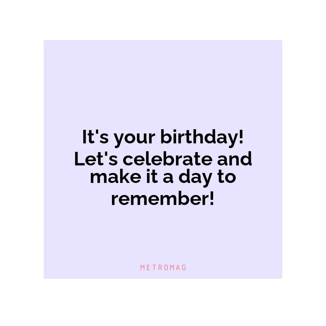 It's your birthday! Let's celebrate and make it a day to remember!