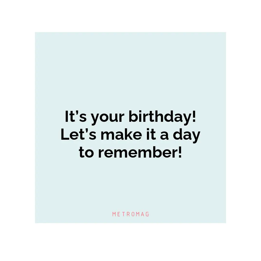 It’s your birthday! Let’s make it a day to remember!