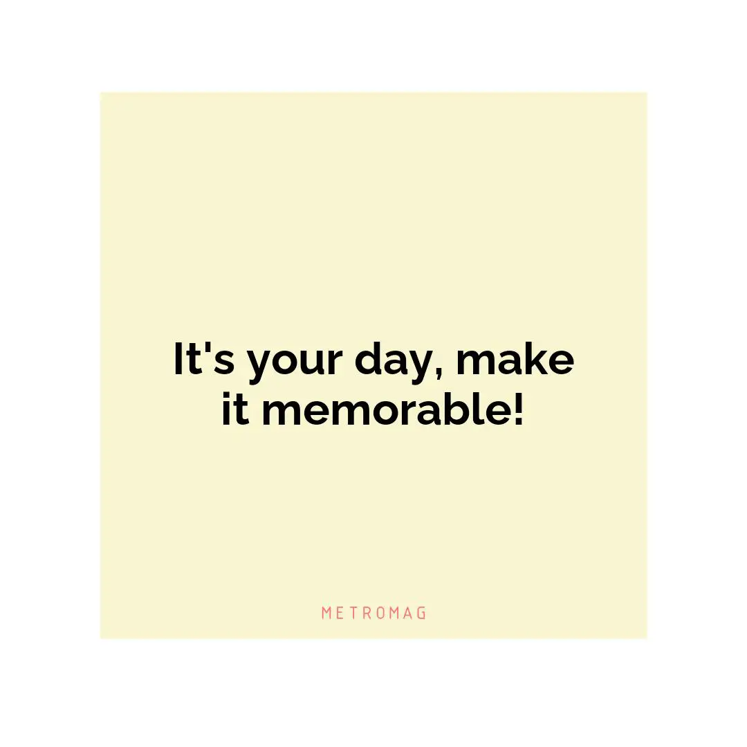 It's your day, make it memorable!