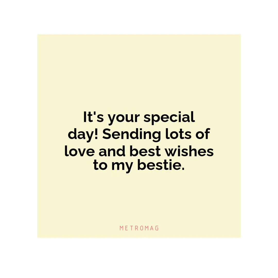 It's your special day! Sending lots of love and best wishes to my bestie.