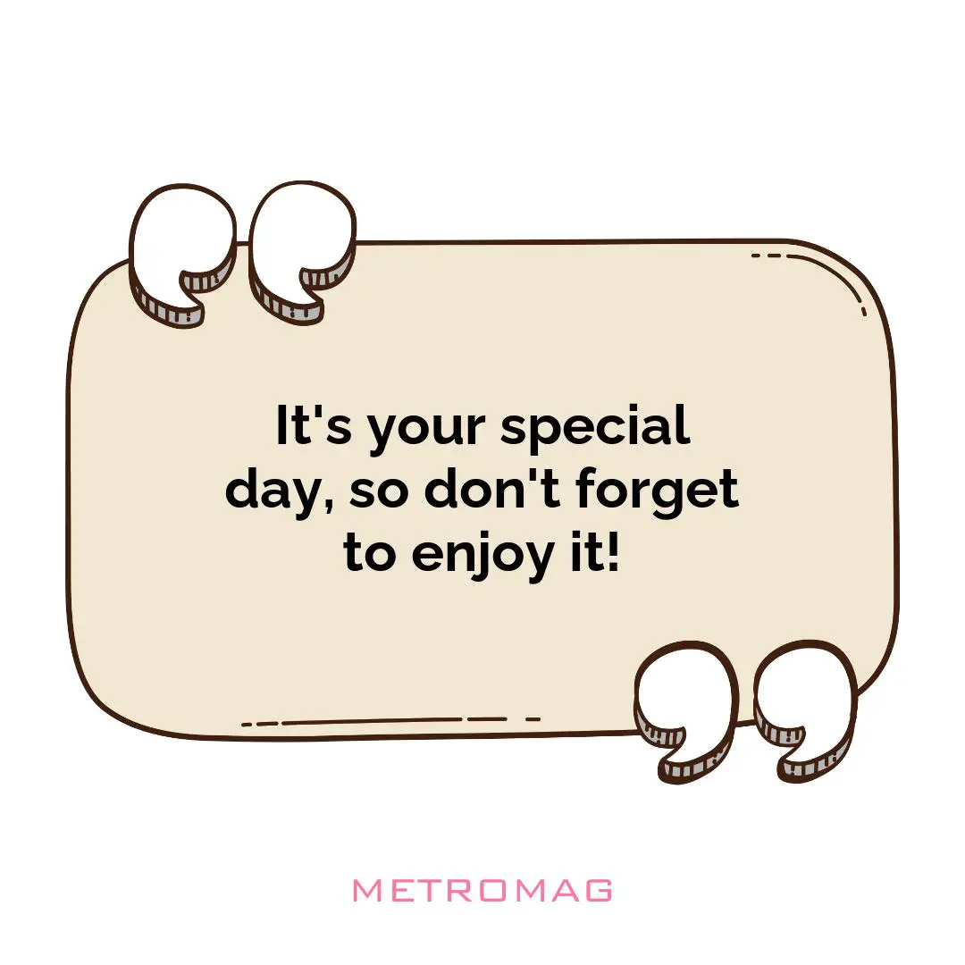 It's your special day, so don't forget to enjoy it!