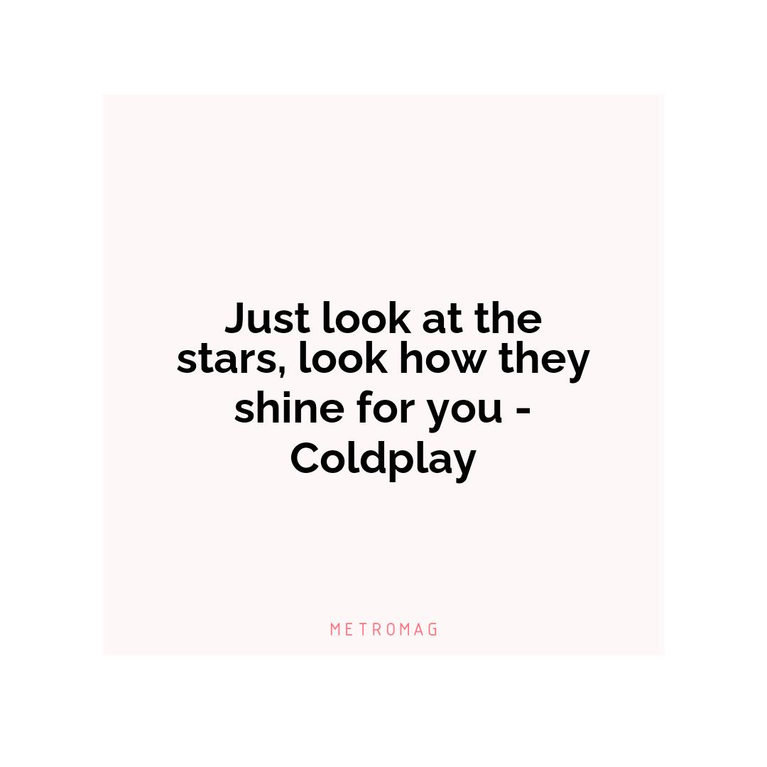 Just look at the stars, look how they shine for you - Coldplay