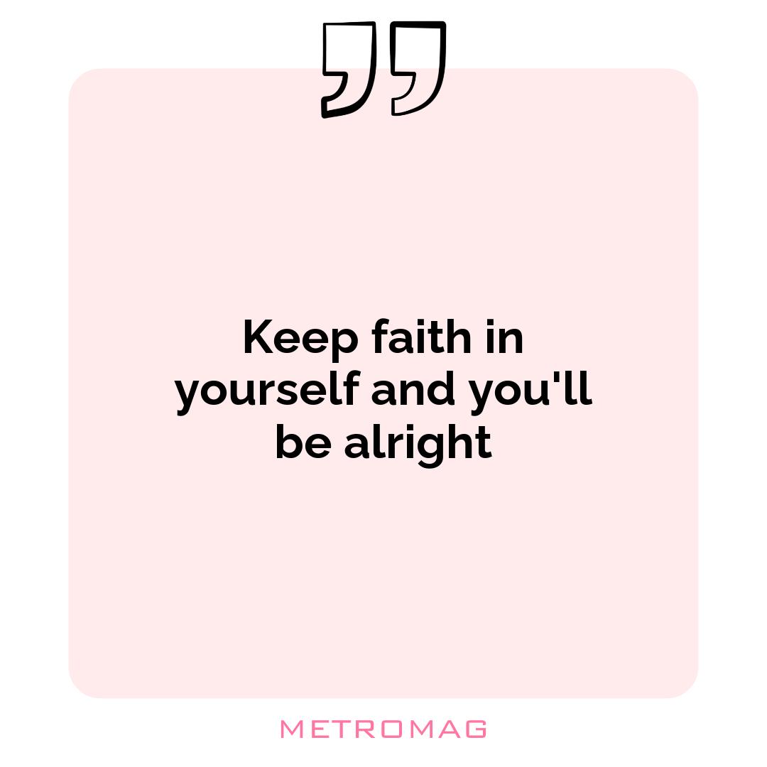 Keep faith in yourself and you'll be alright