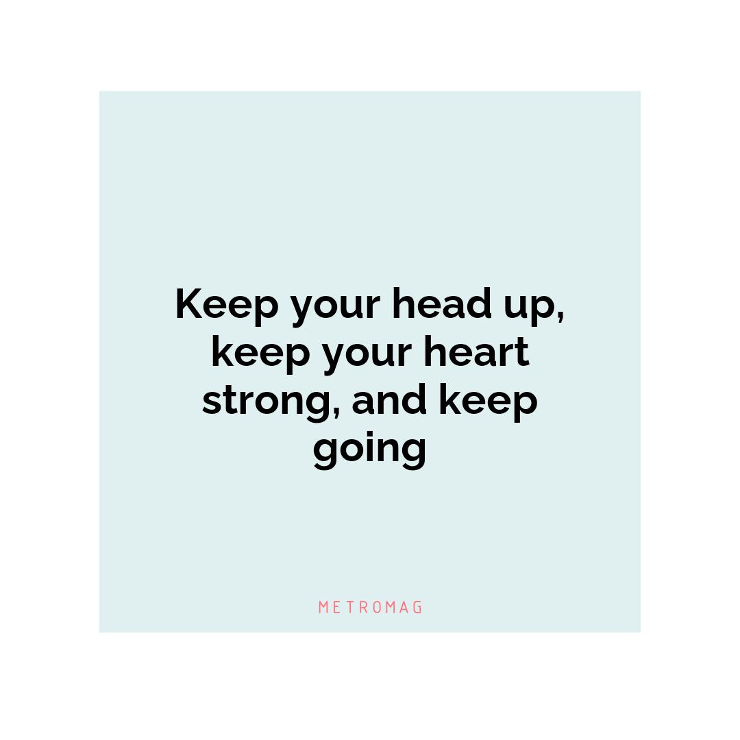 Keep your head up, keep your heart strong, and keep going