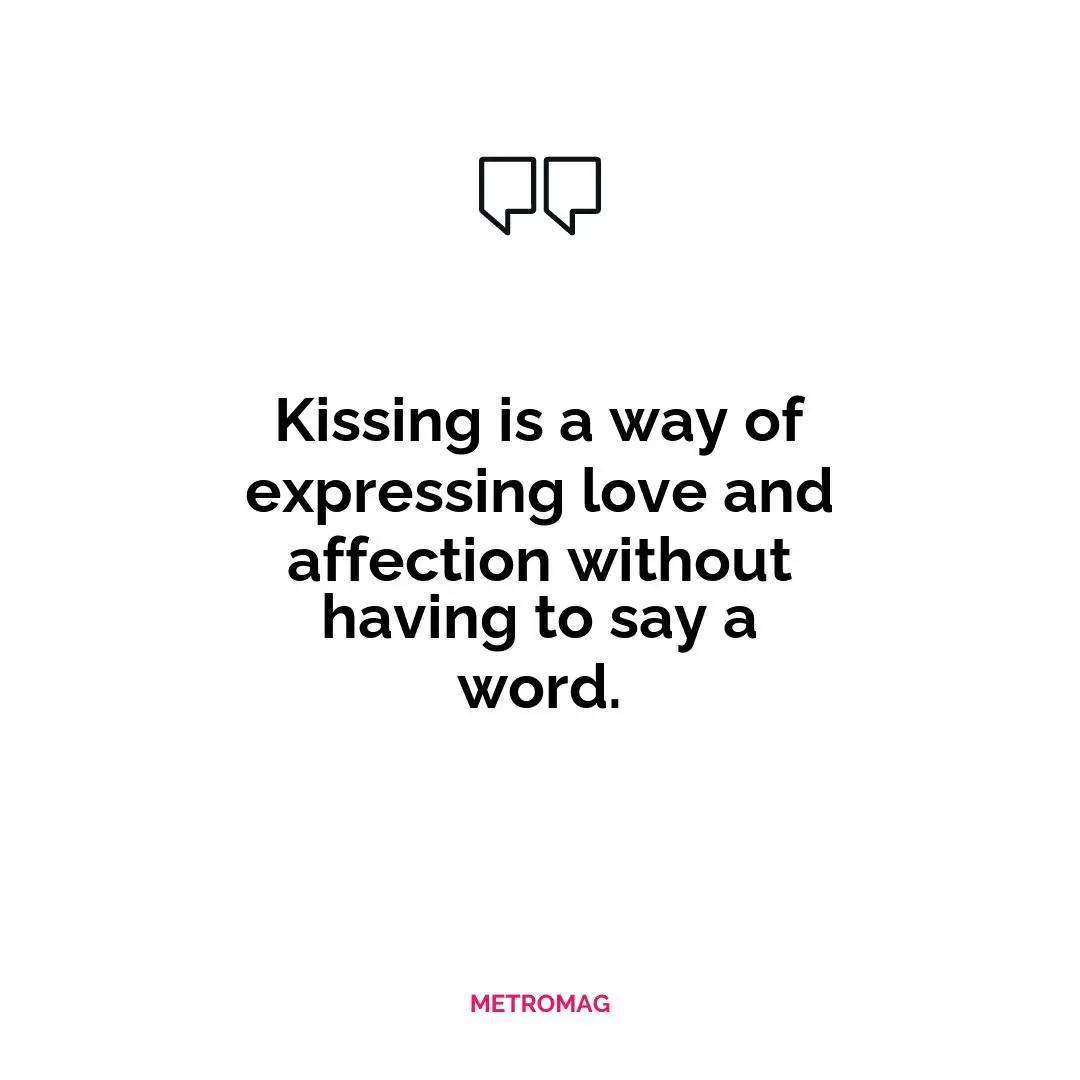 Kissing is a way of expressing love and affection without having to say a word.