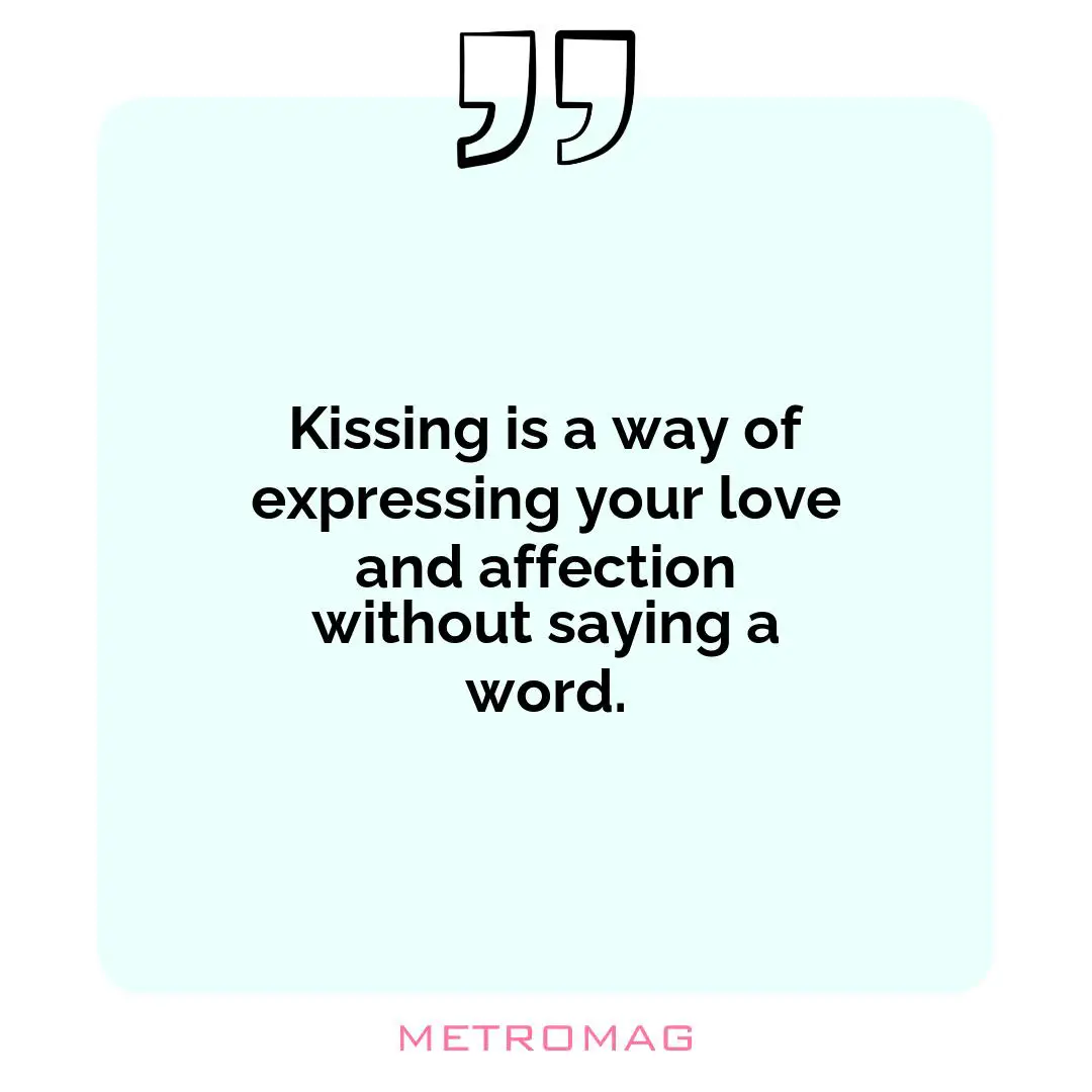 Kissing is a way of expressing your love and affection without saying a word.