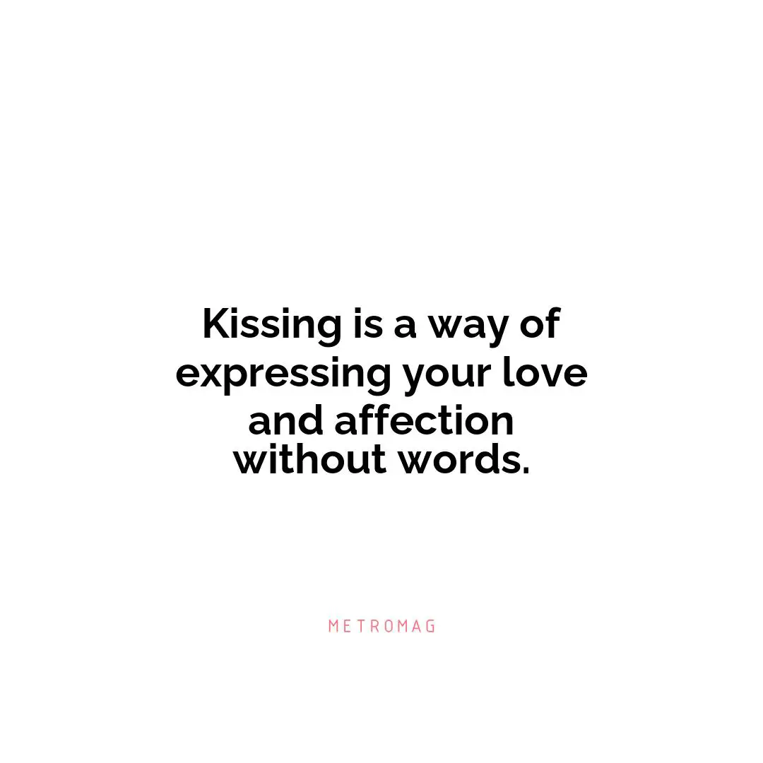 Kissing is a way of expressing your love and affection without words.