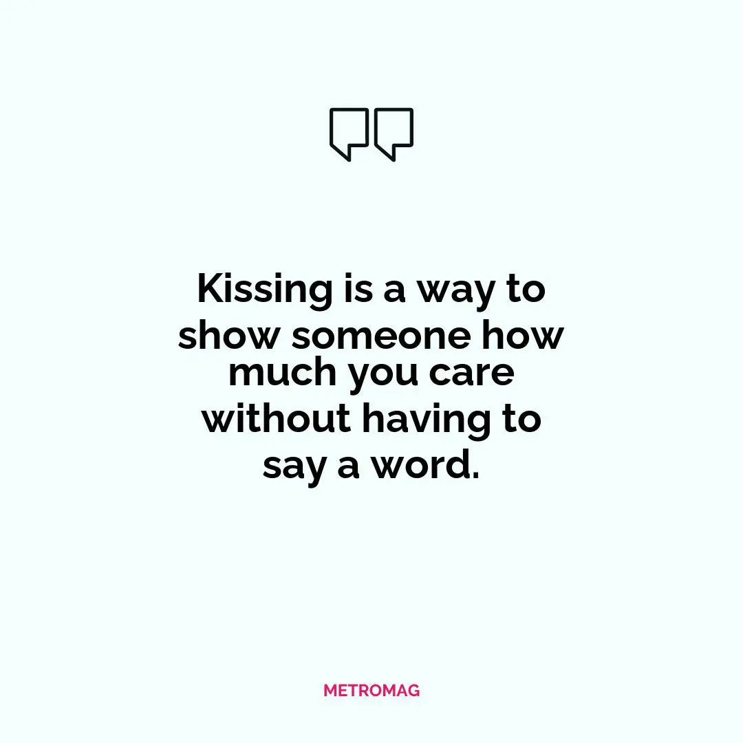 Kissing is a way to show someone how much you care without having to say a word.