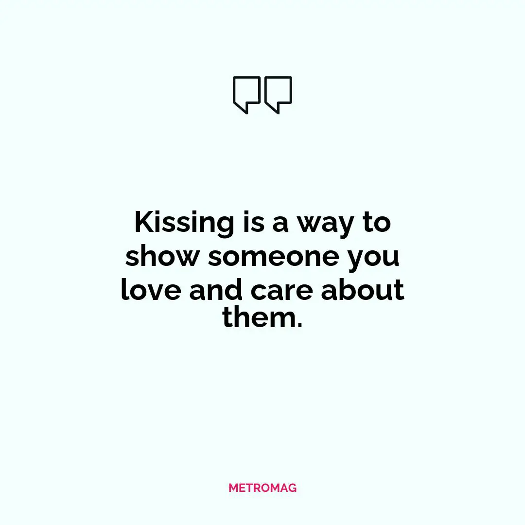 Kissing is a way to show someone you love and care about them.