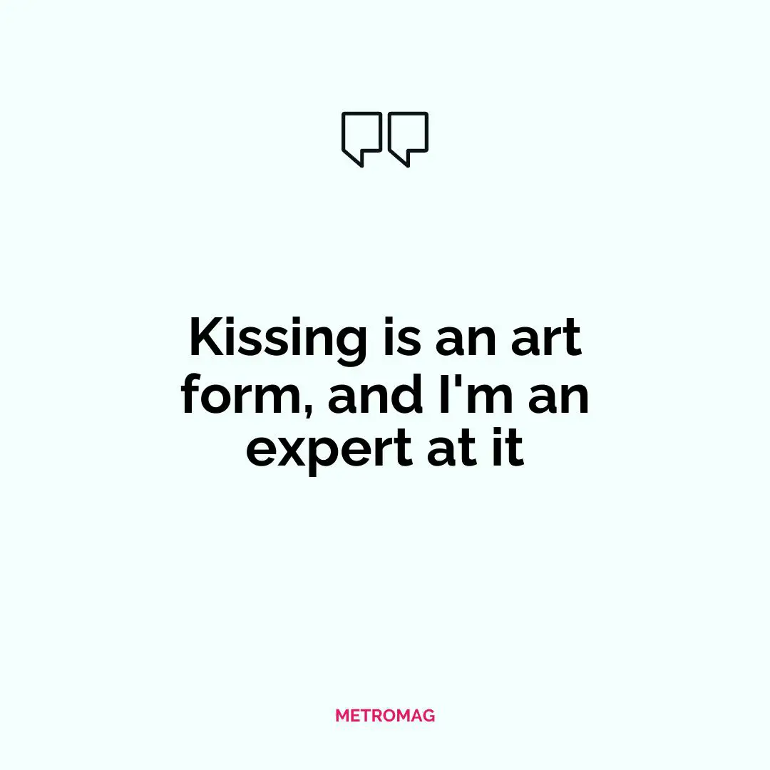 Kissing is an art form, and I'm an expert at it