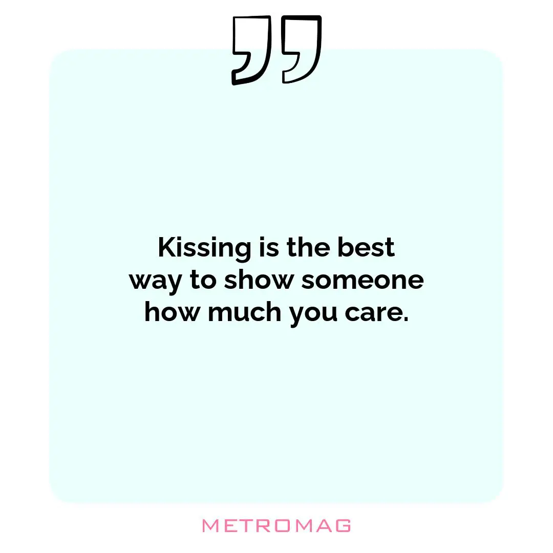 Kissing is the best way to show someone how much you care.