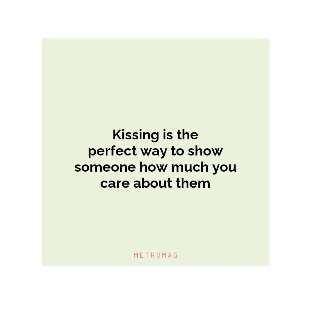 Kissing is the perfect way to show someone how much you care about them