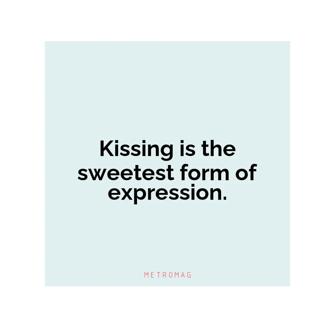 Kissing is the sweetest form of expression.