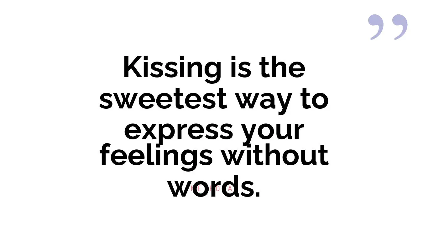 Kissing is the sweetest way to express your feelings without words.