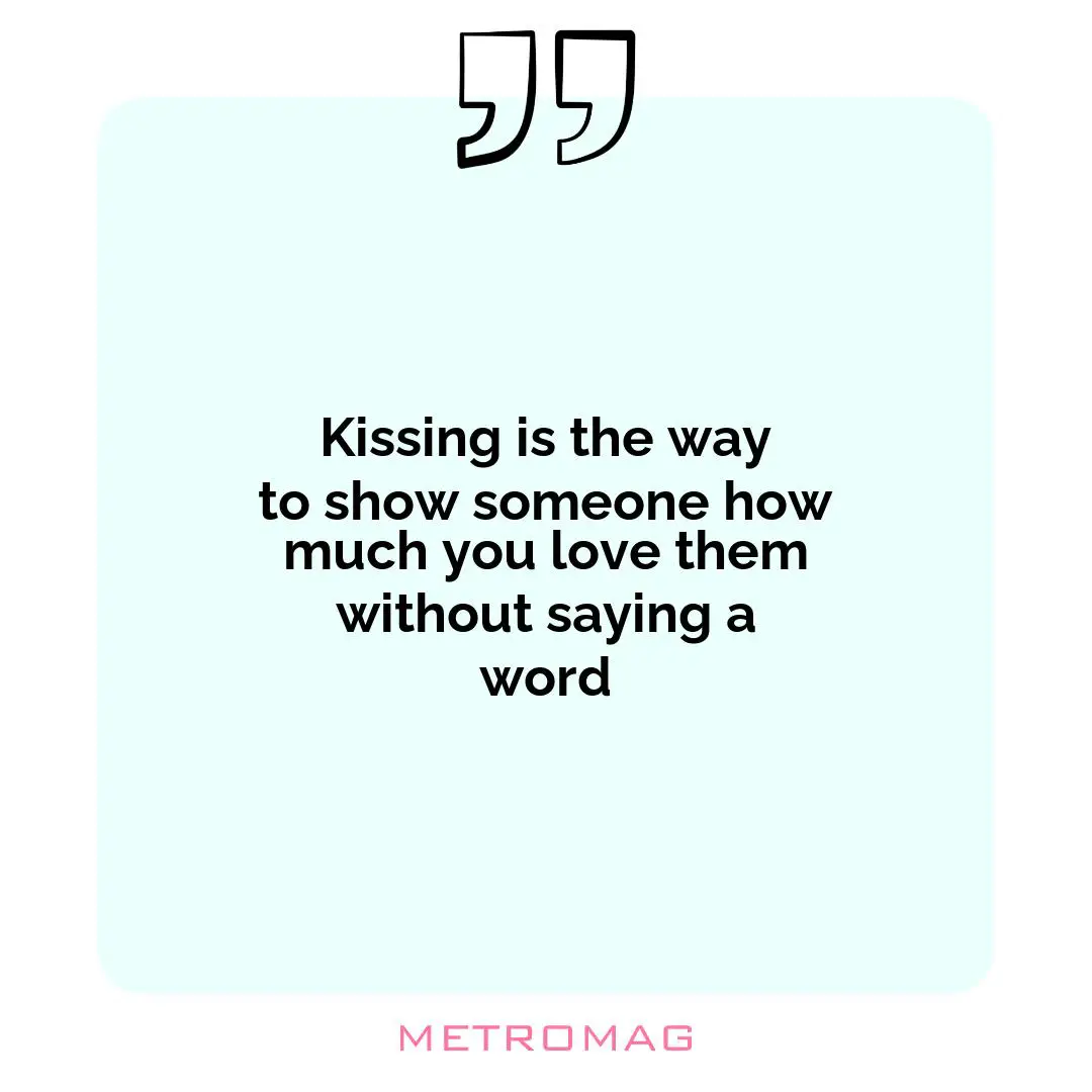 Kissing is the way to show someone how much you love them without saying a word