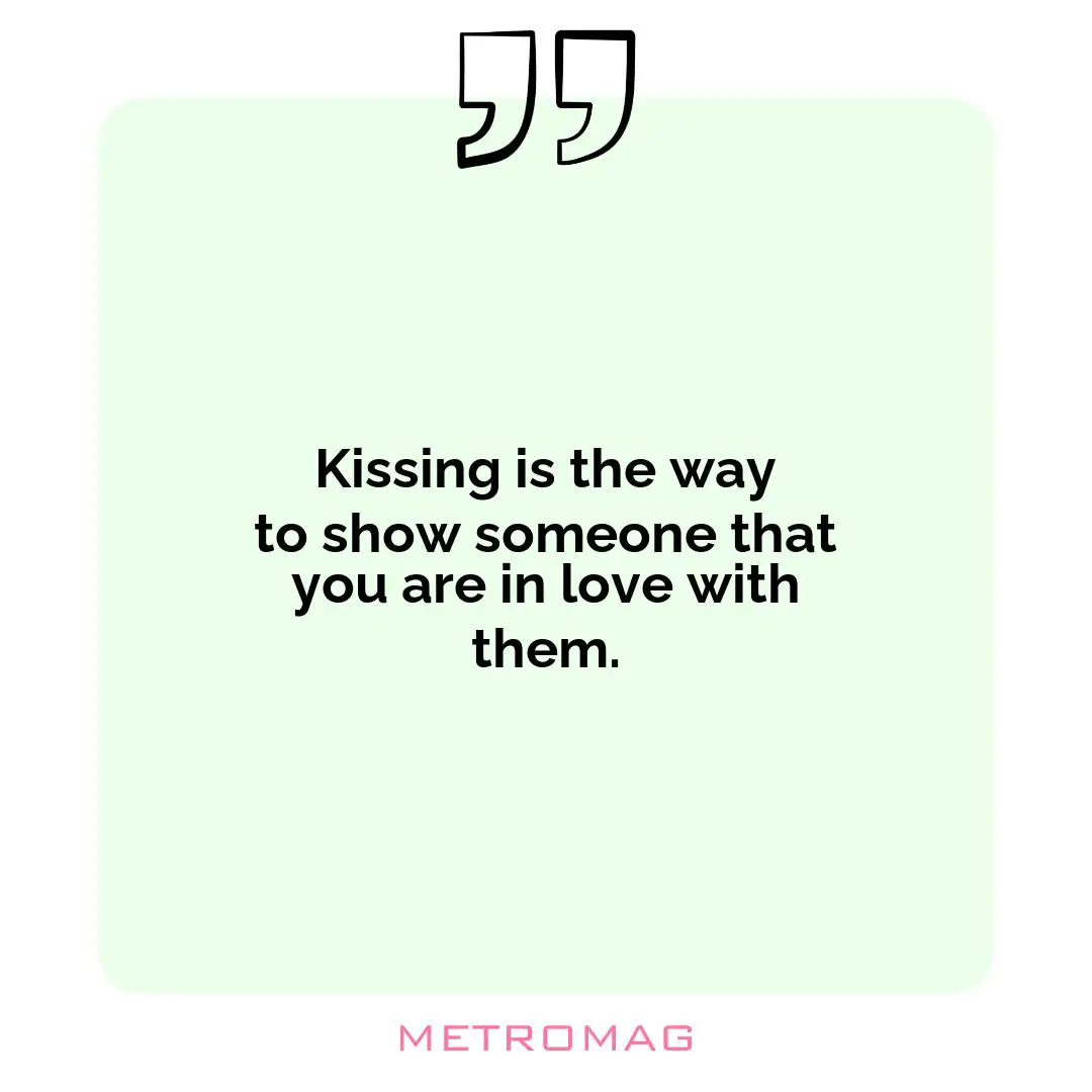 Kissing is the way to show someone that you are in love with them.
