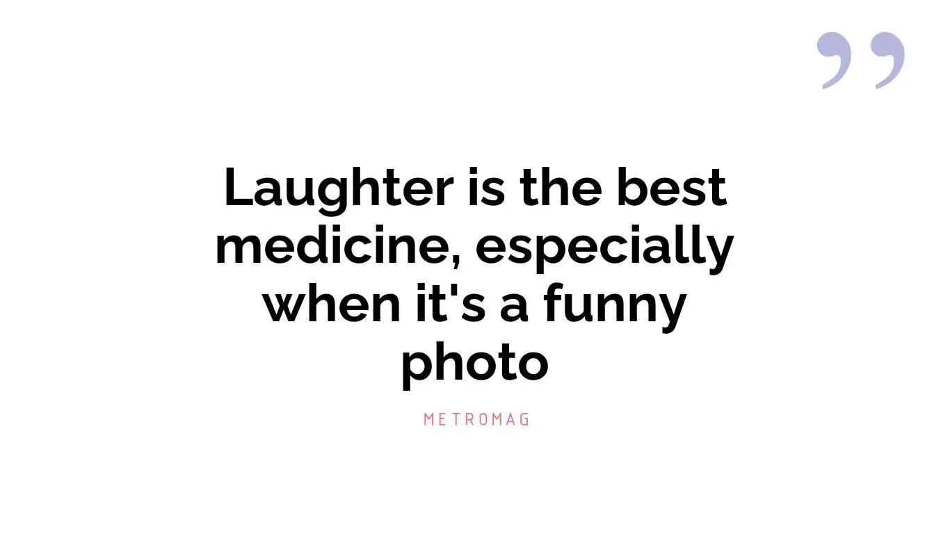 Laughter is the best medicine, especially when it's a funny photo