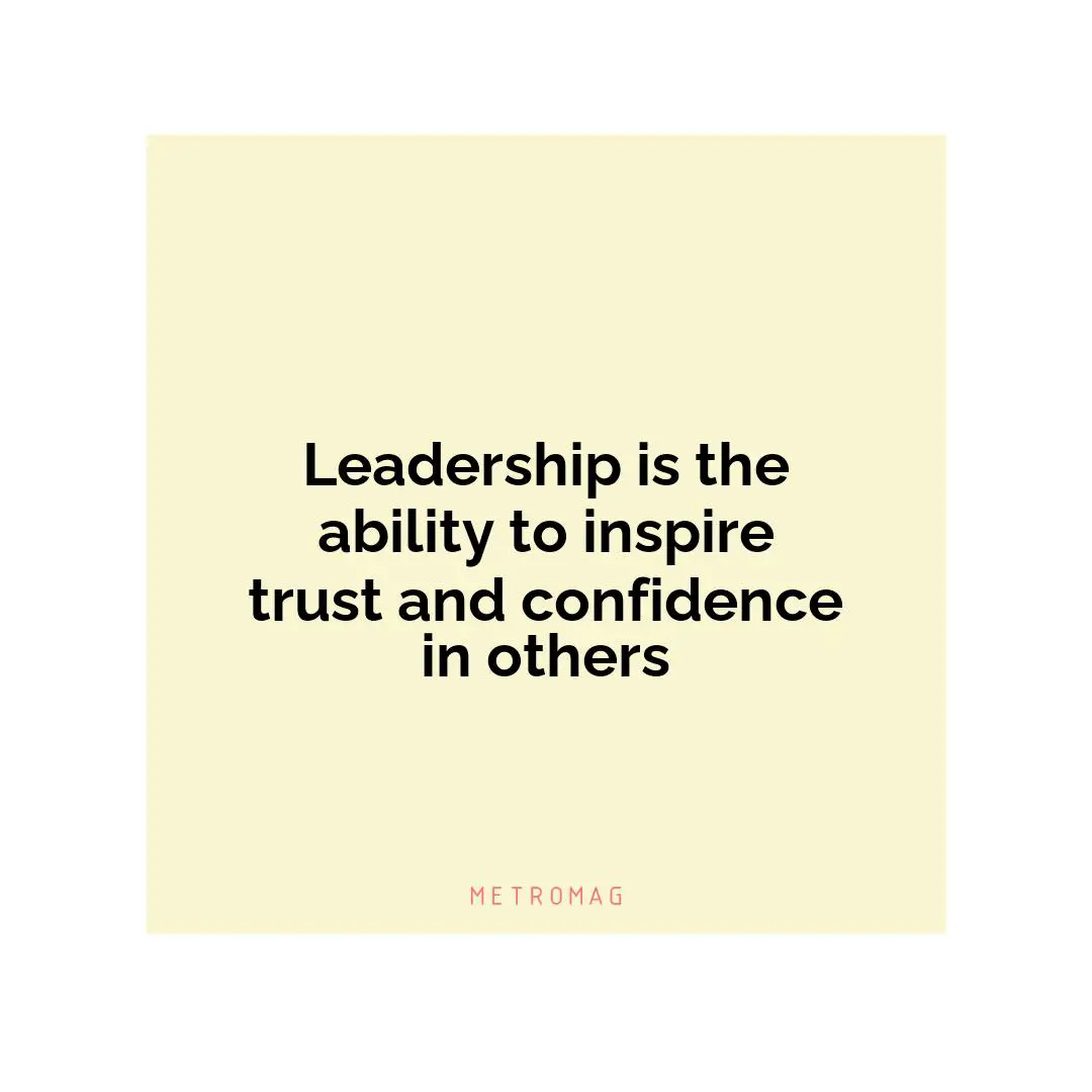 Leadership is the ability to inspire trust and confidence in others