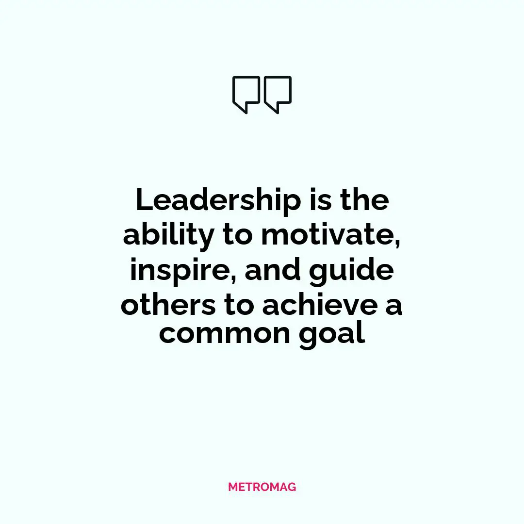 Leadership is the ability to motivate, inspire, and guide others to achieve a common goal