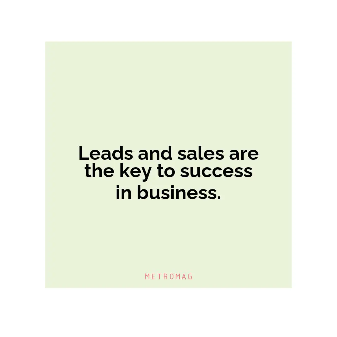 Leads and sales are the key to success in business.